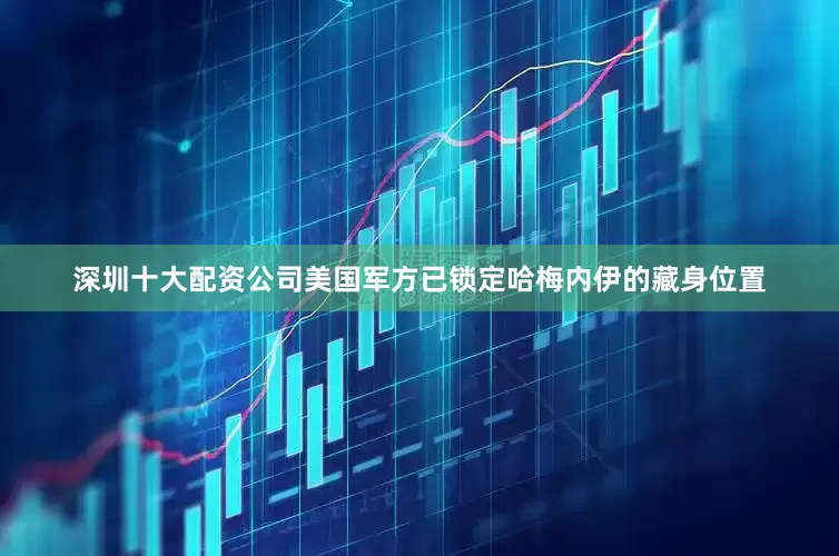 深圳十大配资公司美国军方已锁定哈梅内伊的藏身位置