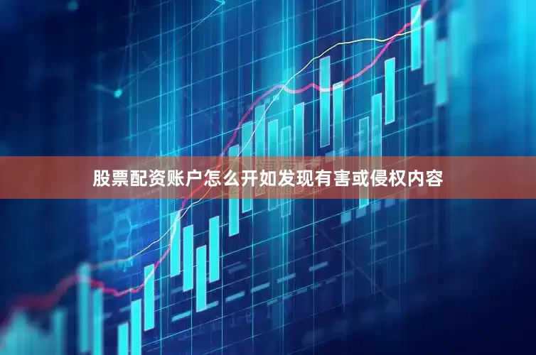 股票配资账户怎么开如发现有害或侵权内容