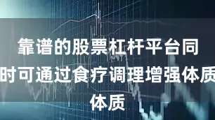 靠谱的股票杠杆平台同时可通过食疗调理增强体质