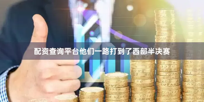 配资查询平台他们一路打到了西部半决赛