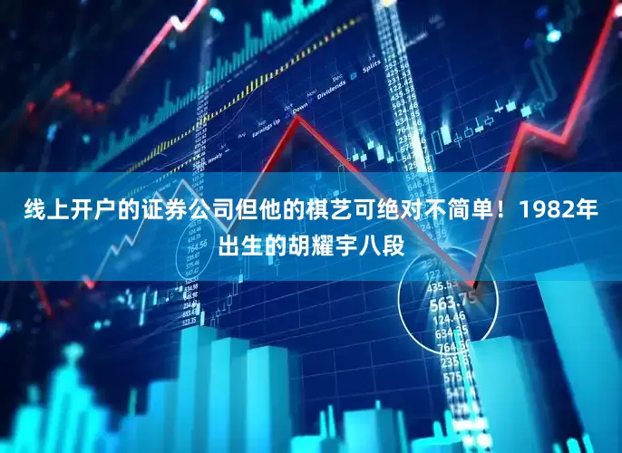 线上开户的证券公司但他的棋艺可绝对不简单！1982年出生的胡耀宇八段