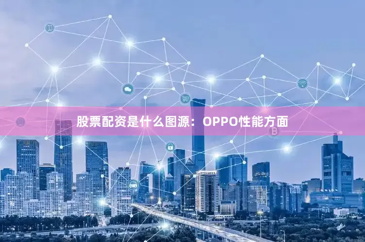 股票配资是什么图源：OPPO性能方面