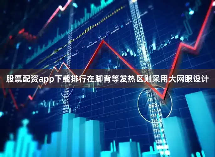 股票配资app下载排行在脚背等发热区则采用大网眼设计
