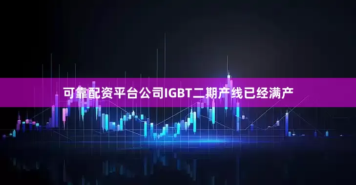 可靠配资平台公司IGBT二期产线已经满产