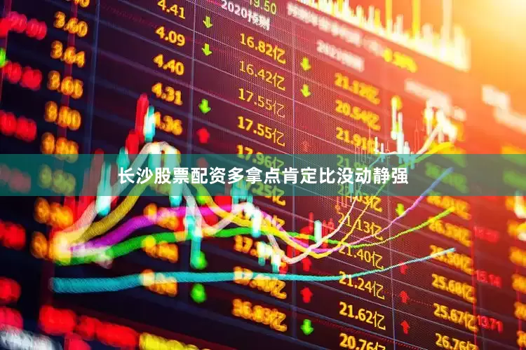 长沙股票配资多拿点肯定比没动静强