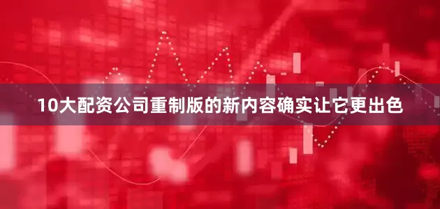 10大配资公司重制版的新内容确实让它更出色