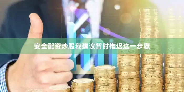 安全配资炒股我建议暂时推迟这一步骤